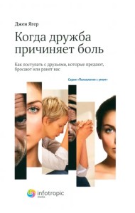 Когда дружба причиняет боль. Как поступать с друзьями, которые предают, бросают или ранят вас