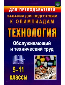 Технология. 5-11 классы. Обслуживающий и технический труд. Задания для подготовки к олимпиадам. ФГОС