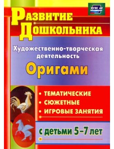 Художественно-творческая деятельность. Оригами. Тематические, сюжетные, игровые занятия. ФГОС ДО Художественно-творческая деятельность. Оригами. Тематические, сюжетные, игровые занятия. ФГОС ДО
