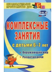 Комплексные занятия для детей 6-7 лет. Окружающий мир, развитие речи, мелкая моторика рук ФГОС ДО Комплексные занятия для детей 6-7 лет. Окружающий мир, развитие речи, мелкая моторика рук ФГОС ДО