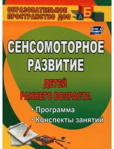 Сенсомоторное развитие детей раннего возраста: программа, конспекты занятий. ФГОС ДО