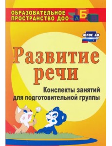 Развитие речи. Конспекты занятий для подготовительной группы. ФГОС Развитие речи. Конспекты занятий для подготовительной группы. ФГОС