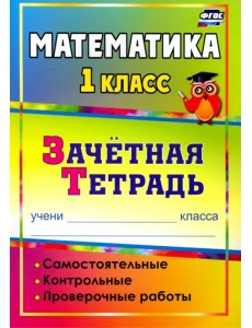 Математика. 1 класс. Самостоятельные, контрольные, проверочные работы. Зачетная тетрадь. ФГОС