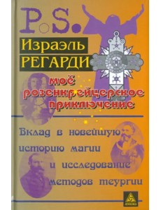 Моё розенкрейцерское приключение. Вклад в новейшую историю магии и исследование методов теургии