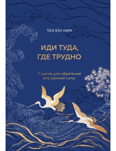 Иди туда, где трудно. 7 шагов для обретения внутренней силы Иди туда, где трудно. 7 шагов для обретения внутренней силы