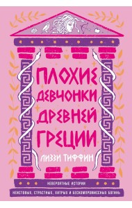Плохие девчонки Древней Греции: Невероятные истории неистовых, страстных, хитрых и бескомпромиссных богинь