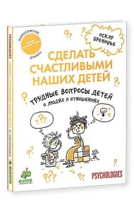 Сделать счастливыми наших детей. Трудные вопросы детей о людях и отношениях