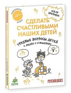 Сделать счастливыми наших детей. Трудные вопросы детей о людях и отношениях