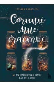 Сочини мне счастье. 55 психологических сказок для уюта души