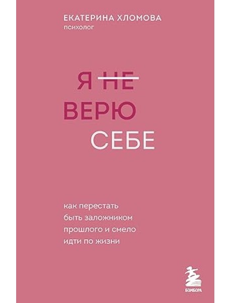 Я не верю себе. Как перестать быть заложником прошлого и смело идти по жизни
