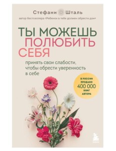 Ты можешь полюбить себя. Принять свои слабости, чтобы обрести уверенность в себе Ты можешь полюбить себя. Принять свои слабости, чтобы обрести уверенность в себе