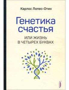 Генетика счастья, или Жизнь в четырех буквах Генетика счастья, или Жизнь в четырех буквах