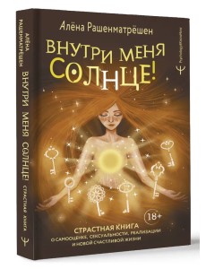 Внутри меня солнце! Страстная книга о самооценке, сексуальности, реализации и новой счастливой жизни Внутри меня солнце! Страстная книга о самооценке, сексуальности, реализации и новой счастливой жизни