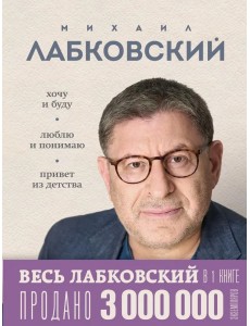 ВЕСЬ ЛАБКОВСКИЙ в одной книге. Хочу и буду. Люблю и понимаю. Привет из детства ВЕСЬ ЛАБКОВСКИЙ в одной книге. Хочу и буду. Люблю и понимаю. Привет из детства