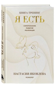 Я есть. Книга-тренинг. Самопознание, развитие, реализация. Издание 2-е, дополненное