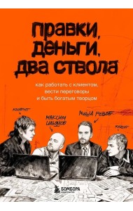 Правки, деньги, два ствола. Как работать с клиентом, вести переговоры и быть богатым творцом