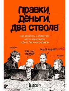 Правки, деньги, два ствола. Как работать с клиентом, вести переговоры и быть богатым творцом Правки, деньги, два ствола. Как работать с клиентом, вести переговоры и быть богатым творцом