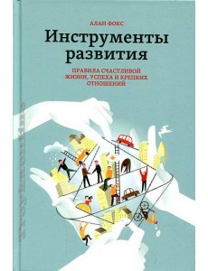 Инструменты развития. Правила счастливой жизни, успеха и крепких отношений