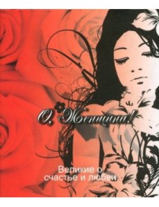 Великие о счастье и любви. О, Женщина! Великие о счастье и любви. О, Женщина!
