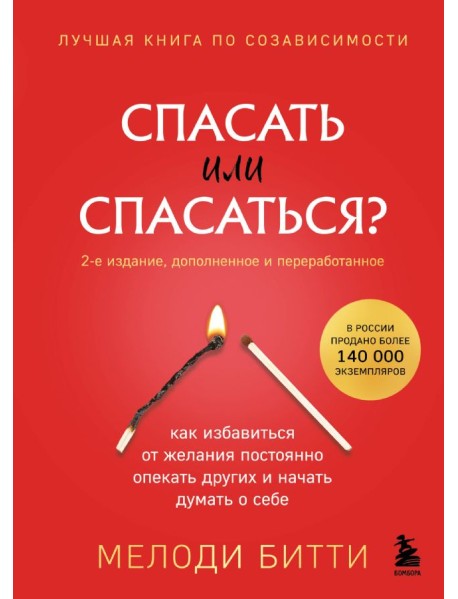 Спасать или спасаться? 2-е издание, дополненное и переработанное. Как избавитьcя от желания постоянно опекать других и начать думать о себе