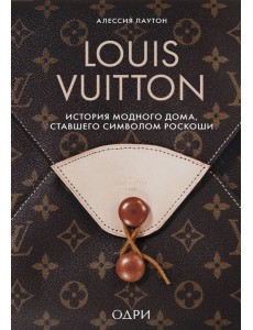 Louis Vuitton. История модного дома, ставшего символом роскоши Louis Vuitton. История модного дома, ставшего символом роскоши