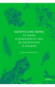 Белорусские мифы. От Мары и домашнего ужа до волколака и Злыдни