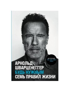 БУДЬ НУЖНЫМ. СЕМЬ ПРАВИЛ ЖИЗНИ. АРНОЛЬД ШВАРЦЕНЕГГЕР БУДЬ НУЖНЫМ. СЕМЬ ПРАВИЛ ЖИЗНИ. АРНОЛЬД ШВАРЦЕНЕГГЕР