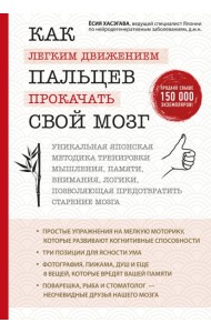 Как легким движением пальцев прокачать свой мозг. Уникальная японская методика тренировки мышления, памяти, внимания и логики, позволяющая предотвратить старение мозга