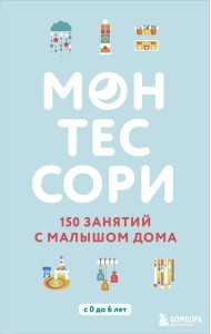 Монтессори. 150 занятий с малышом дома