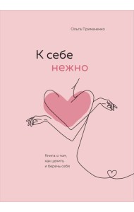 К себе нежно. Книга о том, как ценить и беречь себя