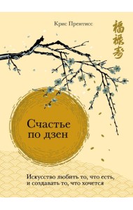 Счастье по дзен. Искусство любить то, что есть, и создавать то, что хочется