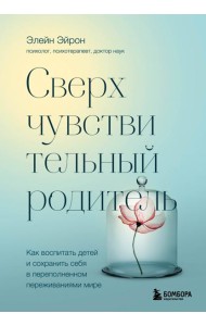 Сверхчувствительный родитель. Как воспитать детей и сохранить себя в переполненном переживаниями мире