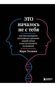 Это началось не с тебя. Как мы наследуем негативные сценарии нашей семьи и как остановить их влияние