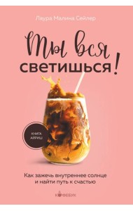 Ты вся светишься! Как зажечь внутреннее солнце и найти путь к счастью