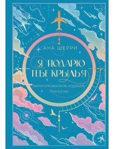 Я подарю тебе крылья. Лимитированное издание трилогии Я подарю тебе крылья. Лимитированное издание трилогии