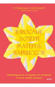 Взрослые дочери матерей-нарциссов. Освободиться от ядовитого влияния и жить своей жизнью