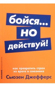 Бойся... но действуй! Как превратить страх из врага в союзника