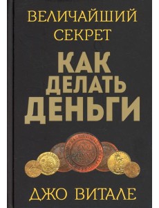 Величайший секрет как делать деньги Величайший секрет как делать деньги