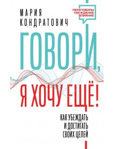 Говори, я хочу еще! Как убеждать и достигать своих целей