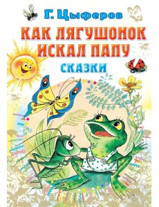 Как лягушонок искал папу: сказки Как лягушонок искал папу: сказки