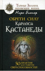 Обрети силу Карлоса Кастанеды. 50 практик для развития сверхспособностей