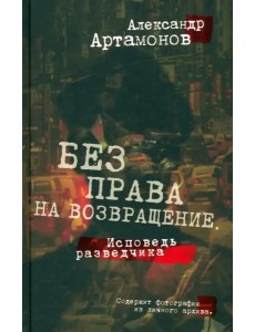 Без права на возвращение. Исповедь разведчика