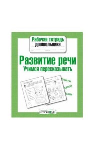 Рабочая тетрадь дошкольника. Развитие речи. Учимся пересказывать