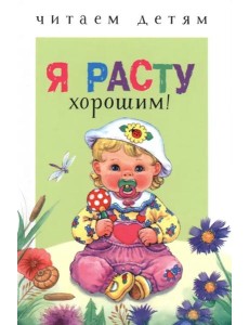 Читаем детям. Я расту хорошим! Читаем детям. Я расту хорошим!