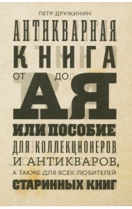 Антикварная книга от А до Я, или Пособие для коллекционеров и антикваров, а также для всех любителей старинных книг
