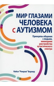 Мир глазами человека с аутизмом. Принципы общения с людьми, имеющими расстройства аутистического спектра