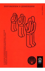 Поговорим о деменции: В помощь ухаживающим за людьми с потерей памяти, болезнью Альцгеймера и другими видами деменции