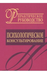Психологическое консультирование. Практическое руководство