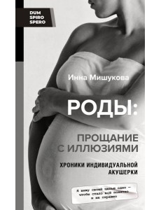 Роды. Прощание с иллюзиями. Хроники индивидуальной акушерки