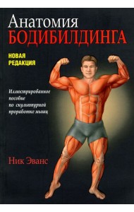 Анатомия бодибилдинга. Иллюстрированное пособие по скульптурной проработке мышц. Новая редакция
